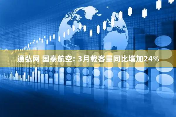 通弘网 国泰航空: 3月载客量同比增加24%