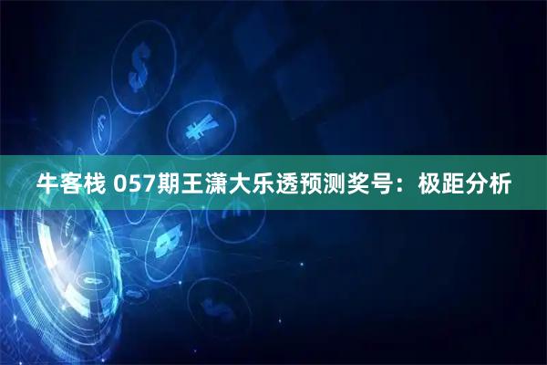 牛客栈 057期王潇大乐透预测奖号：极距分析